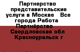 Партнерство, представительские услуги в Москве - Все города Работа » Партнёрство   . Свердловская обл.,Красноуральск г.